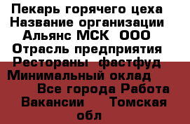 Пекарь горячего цеха › Название организации ­ Альянс-МСК, ООО › Отрасль предприятия ­ Рестораны, фастфуд › Минимальный оклад ­ 27 500 - Все города Работа » Вакансии   . Томская обл.